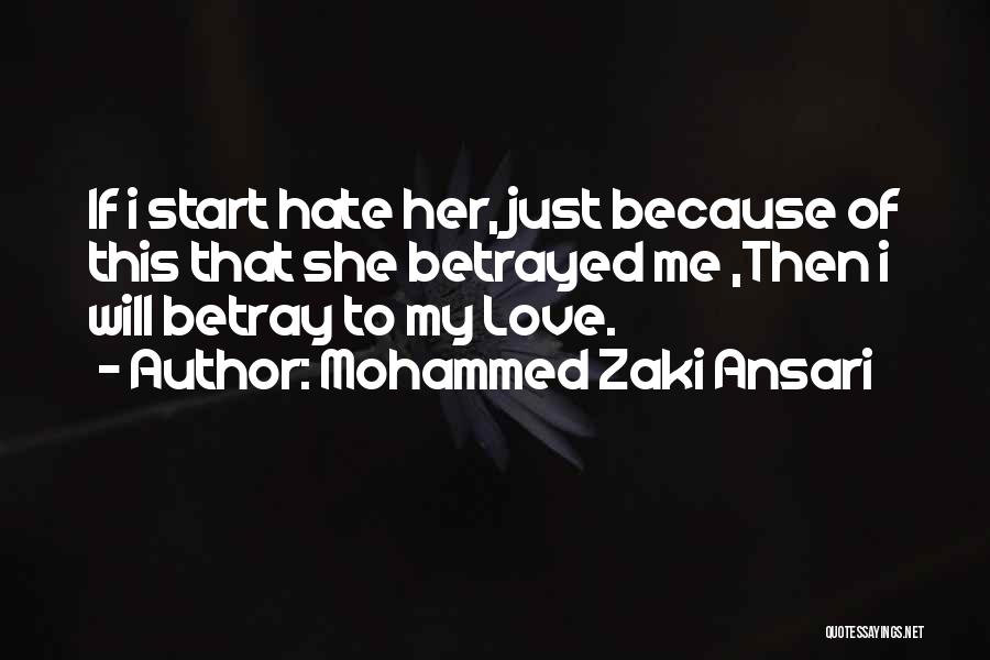 Mohammed Zaki Ansari Quotes: If I Start Hate Her, Just Because Of This That She Betrayed Me ,then I Will Betray To My Love.