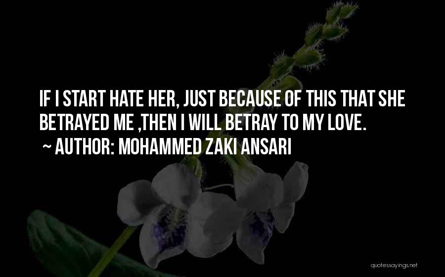 Mohammed Zaki Ansari Quotes: If I Start Hate Her, Just Because Of This That She Betrayed Me ,then I Will Betray To My Love.