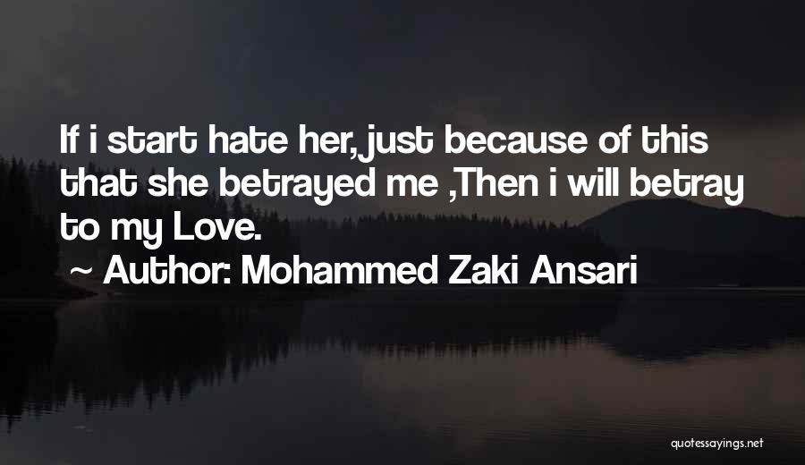 Mohammed Zaki Ansari Quotes: If I Start Hate Her, Just Because Of This That She Betrayed Me ,then I Will Betray To My Love.