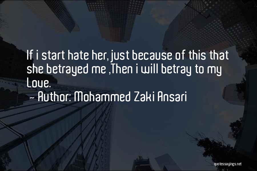 Mohammed Zaki Ansari Quotes: If I Start Hate Her, Just Because Of This That She Betrayed Me ,then I Will Betray To My Love.