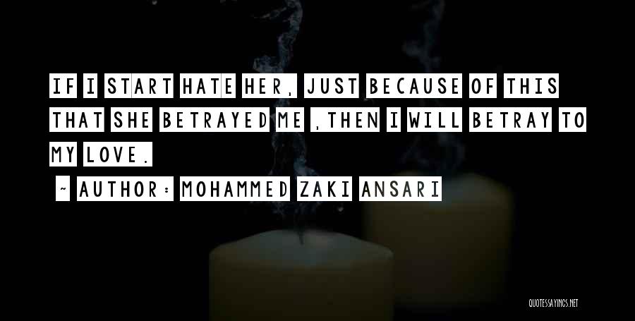 Mohammed Zaki Ansari Quotes: If I Start Hate Her, Just Because Of This That She Betrayed Me ,then I Will Betray To My Love.
