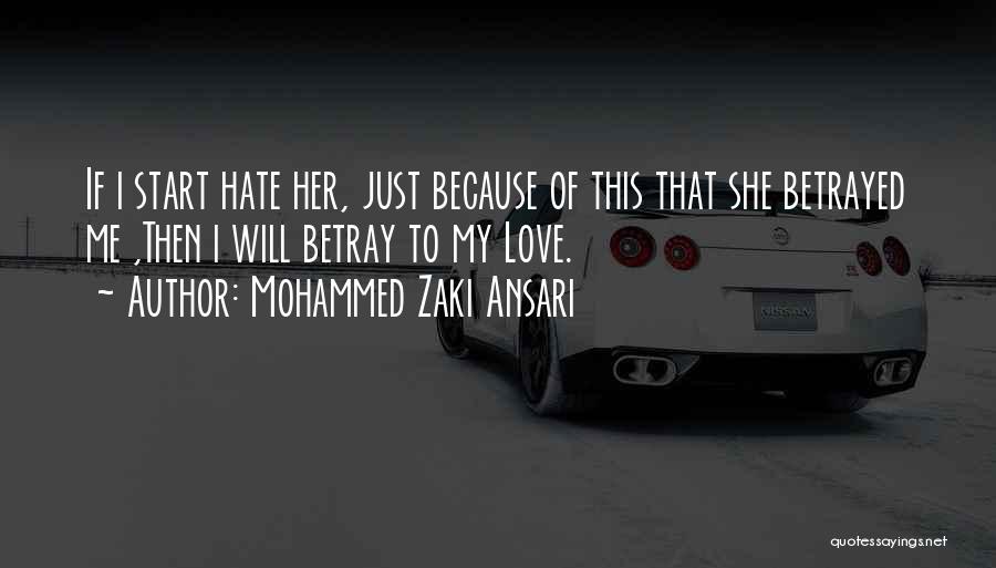 Mohammed Zaki Ansari Quotes: If I Start Hate Her, Just Because Of This That She Betrayed Me ,then I Will Betray To My Love.