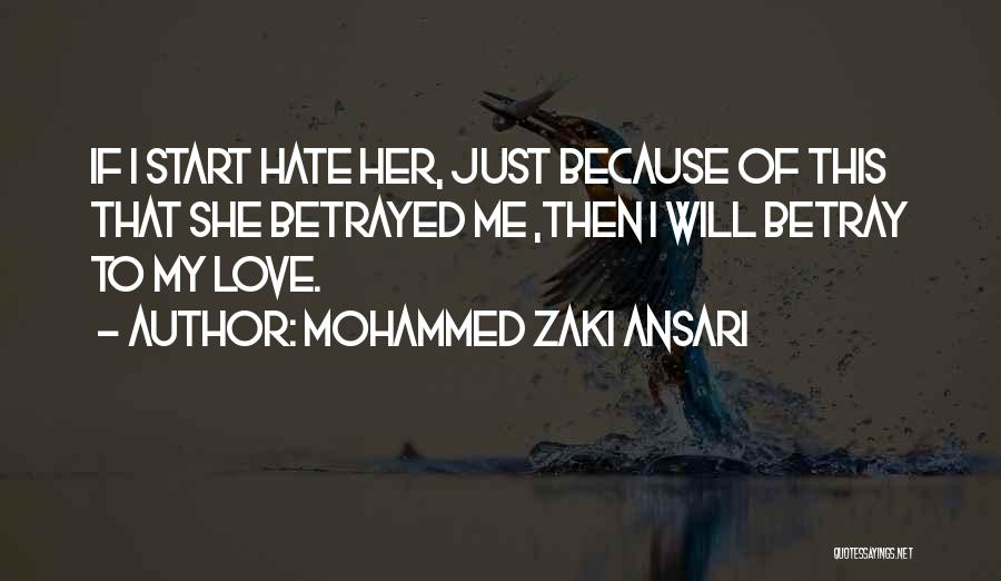 Mohammed Zaki Ansari Quotes: If I Start Hate Her, Just Because Of This That She Betrayed Me ,then I Will Betray To My Love.