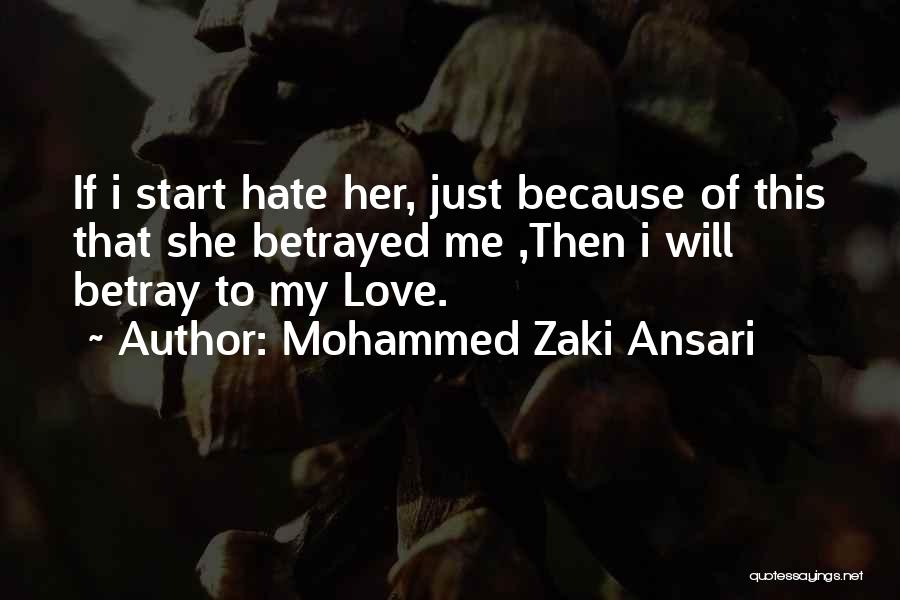 Mohammed Zaki Ansari Quotes: If I Start Hate Her, Just Because Of This That She Betrayed Me ,then I Will Betray To My Love.