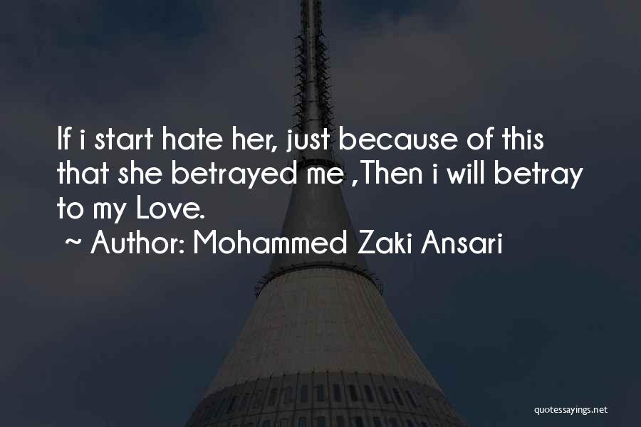 Mohammed Zaki Ansari Quotes: If I Start Hate Her, Just Because Of This That She Betrayed Me ,then I Will Betray To My Love.