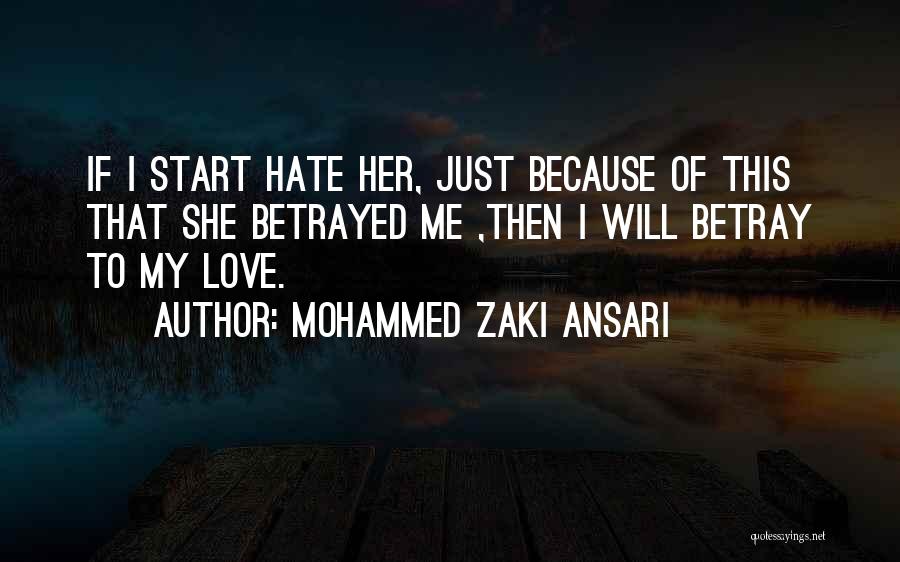 Mohammed Zaki Ansari Quotes: If I Start Hate Her, Just Because Of This That She Betrayed Me ,then I Will Betray To My Love.