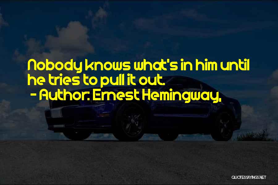 Ernest Hemingway, Quotes: Nobody Knows What's In Him Until He Tries To Pull It Out.