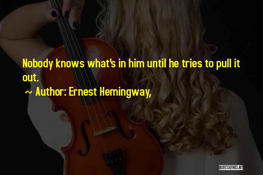 Ernest Hemingway, Quotes: Nobody Knows What's In Him Until He Tries To Pull It Out.