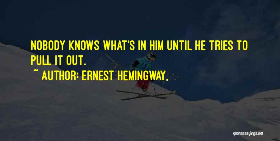 Ernest Hemingway, Quotes: Nobody Knows What's In Him Until He Tries To Pull It Out.