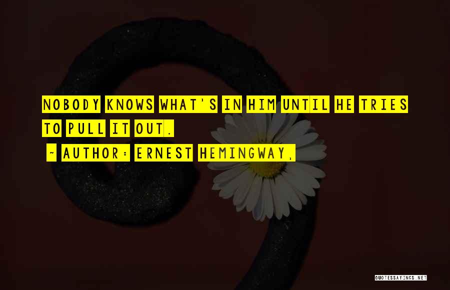 Ernest Hemingway, Quotes: Nobody Knows What's In Him Until He Tries To Pull It Out.