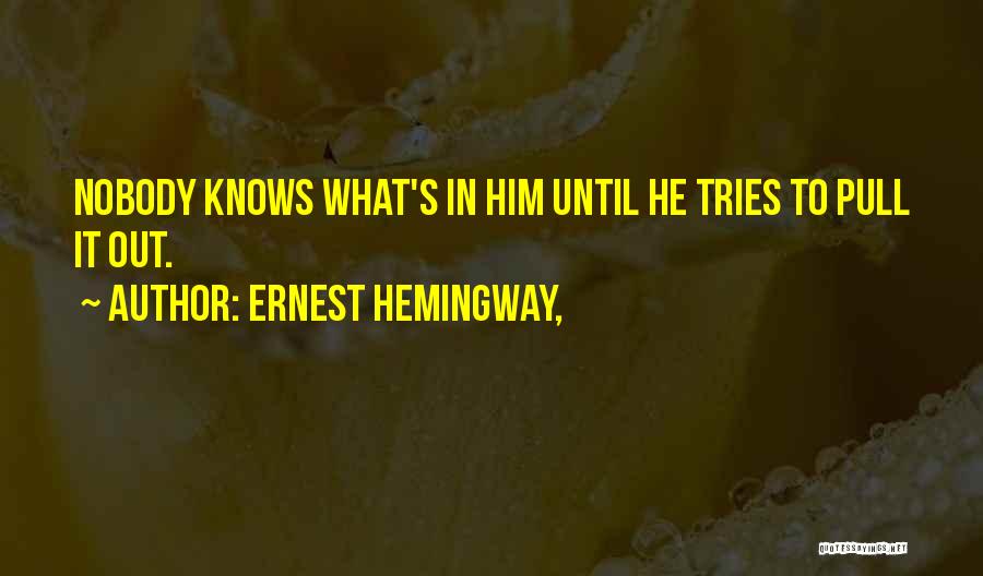 Ernest Hemingway, Quotes: Nobody Knows What's In Him Until He Tries To Pull It Out.