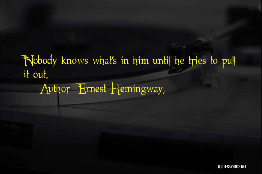 Ernest Hemingway, Quotes: Nobody Knows What's In Him Until He Tries To Pull It Out.