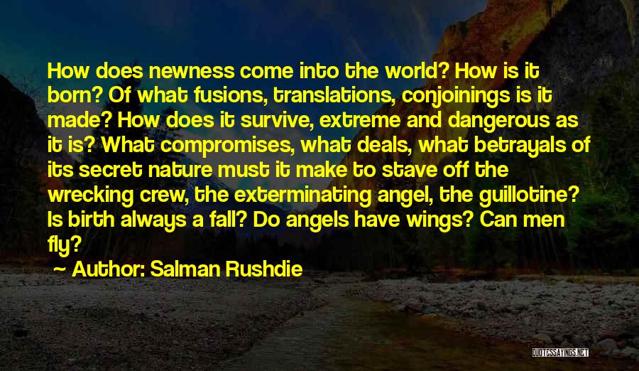 Salman Rushdie Quotes: How Does Newness Come Into The World? How Is It Born? Of What Fusions, Translations, Conjoinings Is It Made? How