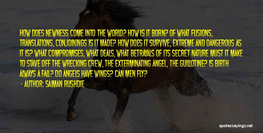 Salman Rushdie Quotes: How Does Newness Come Into The World? How Is It Born? Of What Fusions, Translations, Conjoinings Is It Made? How