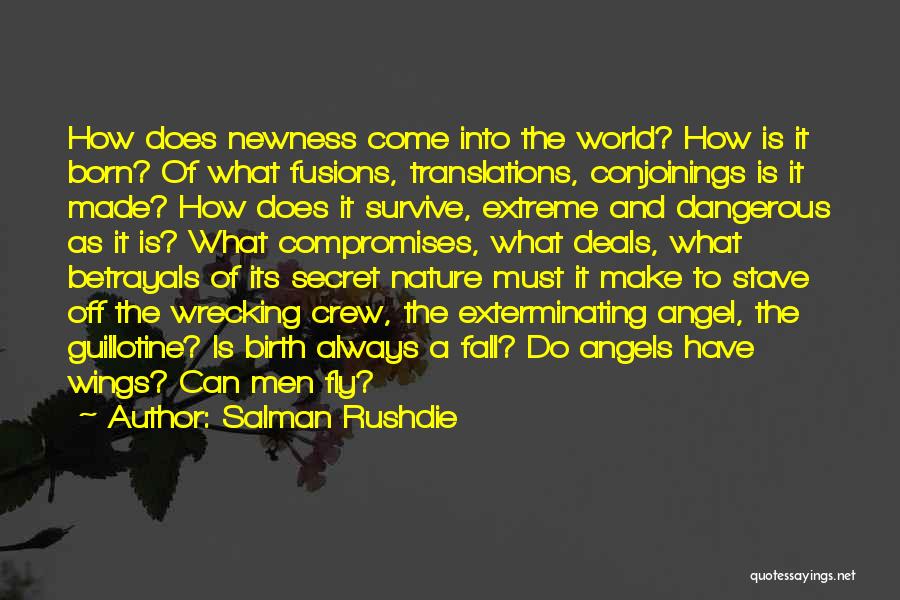 Salman Rushdie Quotes: How Does Newness Come Into The World? How Is It Born? Of What Fusions, Translations, Conjoinings Is It Made? How