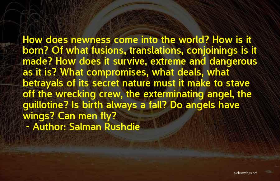 Salman Rushdie Quotes: How Does Newness Come Into The World? How Is It Born? Of What Fusions, Translations, Conjoinings Is It Made? How