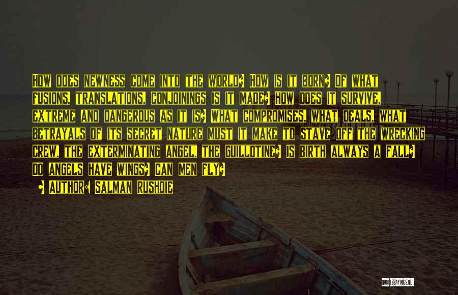 Salman Rushdie Quotes: How Does Newness Come Into The World? How Is It Born? Of What Fusions, Translations, Conjoinings Is It Made? How