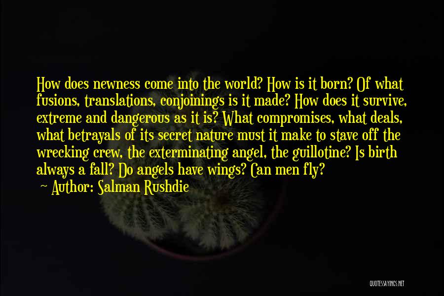 Salman Rushdie Quotes: How Does Newness Come Into The World? How Is It Born? Of What Fusions, Translations, Conjoinings Is It Made? How