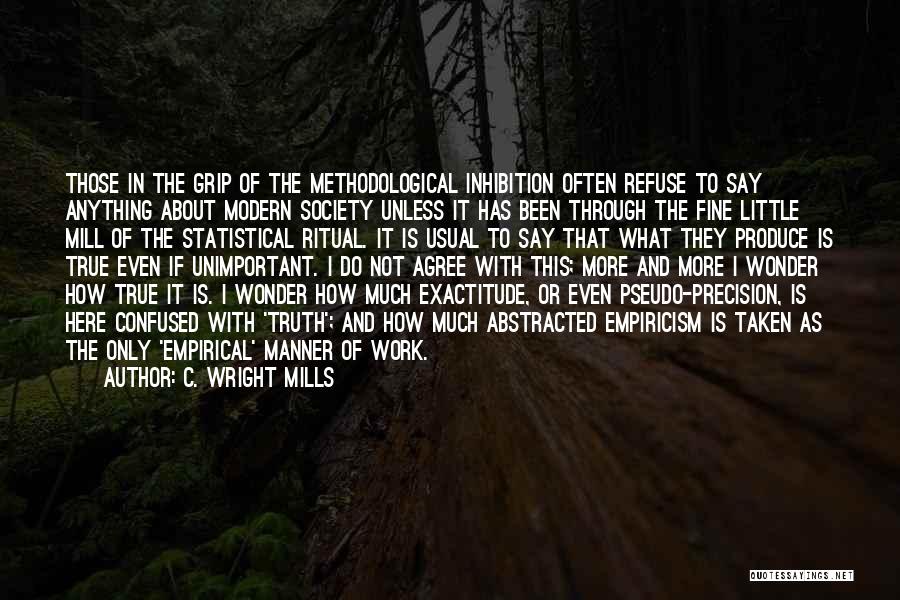 C. Wright Mills Quotes: Those In The Grip Of The Methodological Inhibition Often Refuse To Say Anything About Modern Society Unless It Has Been