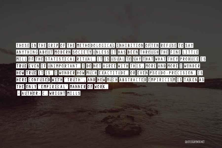 C. Wright Mills Quotes: Those In The Grip Of The Methodological Inhibition Often Refuse To Say Anything About Modern Society Unless It Has Been