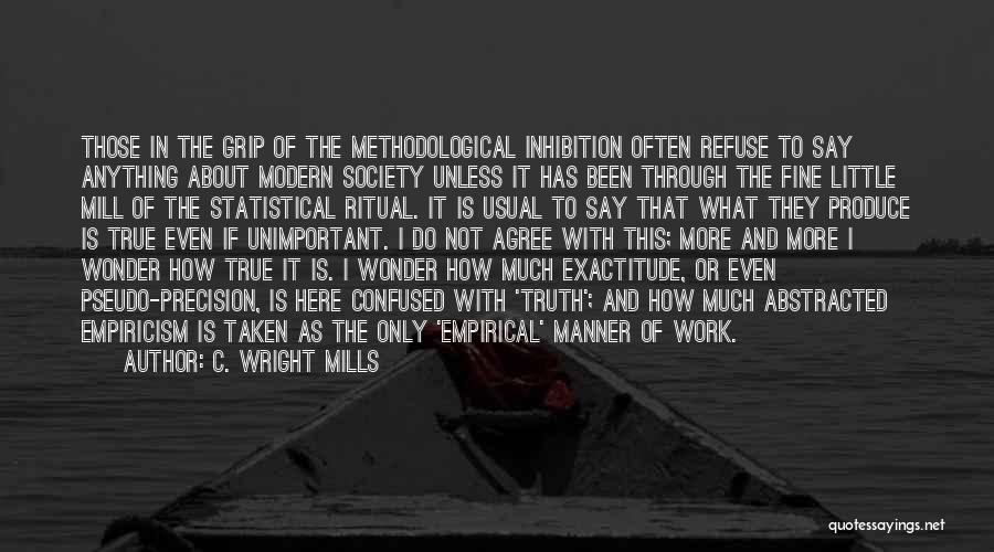 C. Wright Mills Quotes: Those In The Grip Of The Methodological Inhibition Often Refuse To Say Anything About Modern Society Unless It Has Been