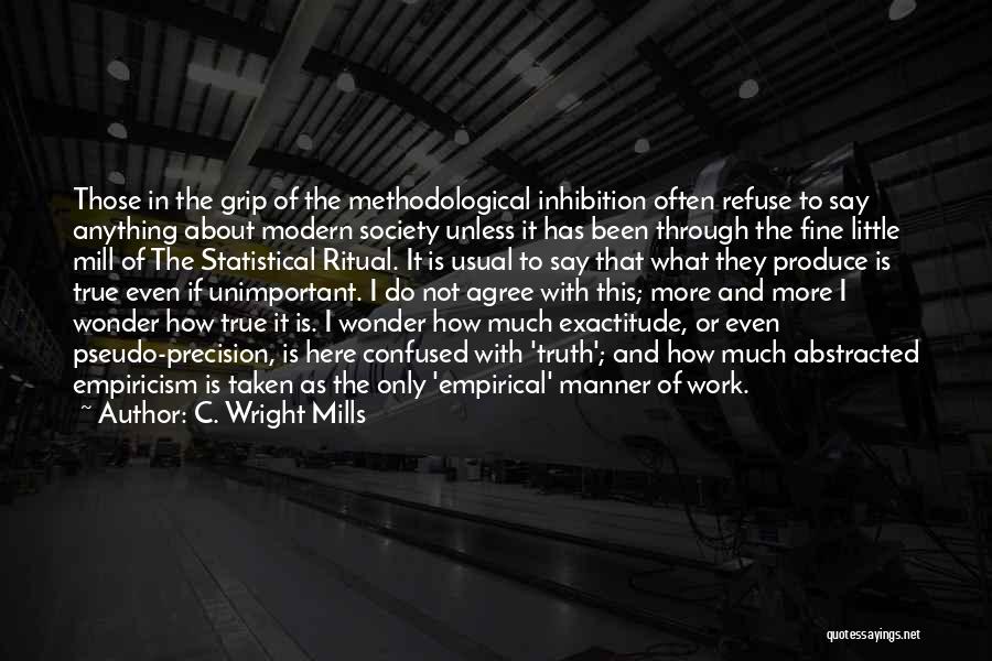 C. Wright Mills Quotes: Those In The Grip Of The Methodological Inhibition Often Refuse To Say Anything About Modern Society Unless It Has Been