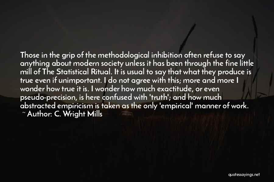 C. Wright Mills Quotes: Those In The Grip Of The Methodological Inhibition Often Refuse To Say Anything About Modern Society Unless It Has Been