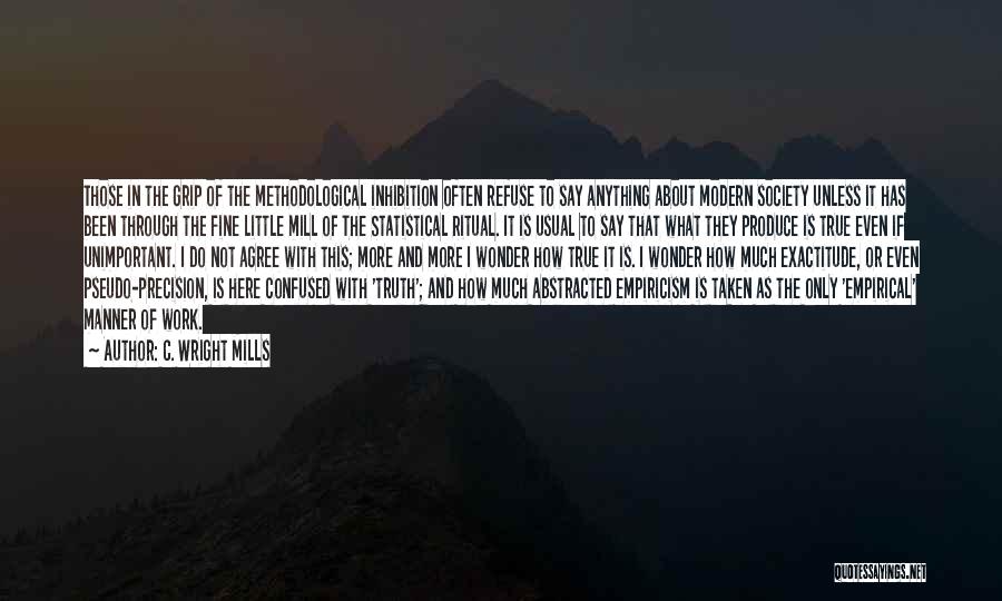 C. Wright Mills Quotes: Those In The Grip Of The Methodological Inhibition Often Refuse To Say Anything About Modern Society Unless It Has Been