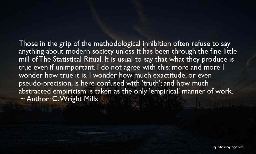 C. Wright Mills Quotes: Those In The Grip Of The Methodological Inhibition Often Refuse To Say Anything About Modern Society Unless It Has Been