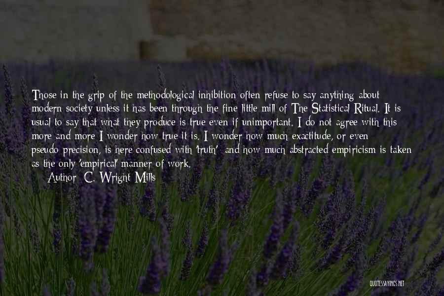 C. Wright Mills Quotes: Those In The Grip Of The Methodological Inhibition Often Refuse To Say Anything About Modern Society Unless It Has Been