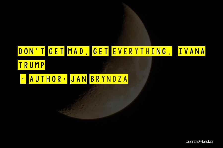 Jan Bryndza Quotes: Don't Get Mad, Get Everything. Ivana Trump