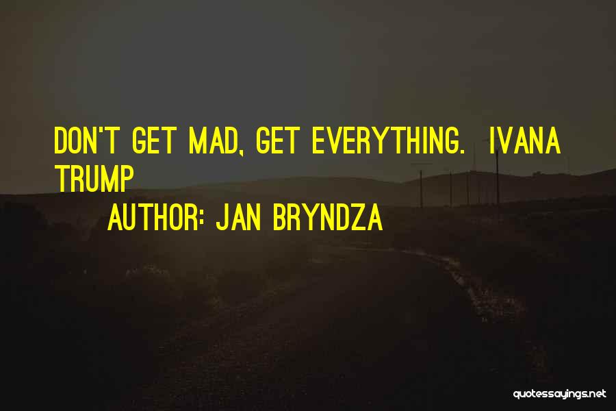 Jan Bryndza Quotes: Don't Get Mad, Get Everything. Ivana Trump