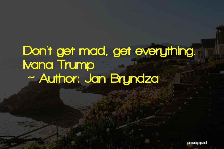 Jan Bryndza Quotes: Don't Get Mad, Get Everything. Ivana Trump