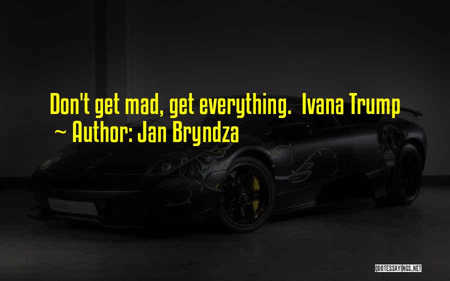 Jan Bryndza Quotes: Don't Get Mad, Get Everything. Ivana Trump