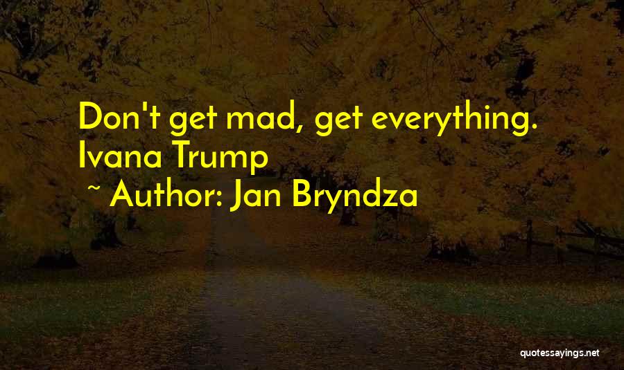 Jan Bryndza Quotes: Don't Get Mad, Get Everything. Ivana Trump