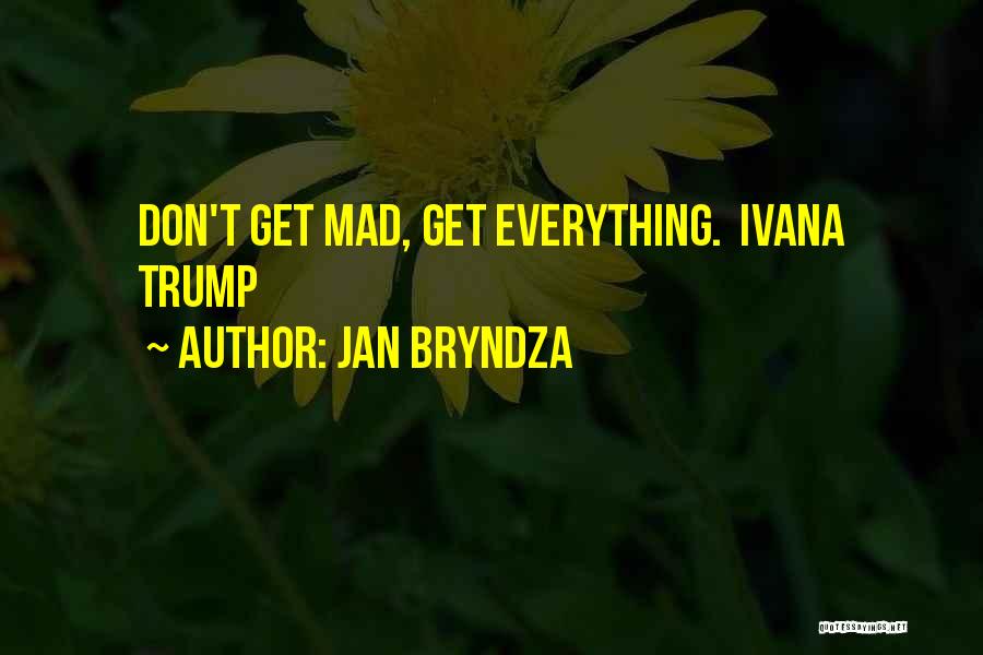 Jan Bryndza Quotes: Don't Get Mad, Get Everything. Ivana Trump