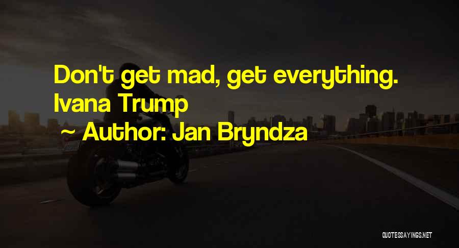 Jan Bryndza Quotes: Don't Get Mad, Get Everything. Ivana Trump