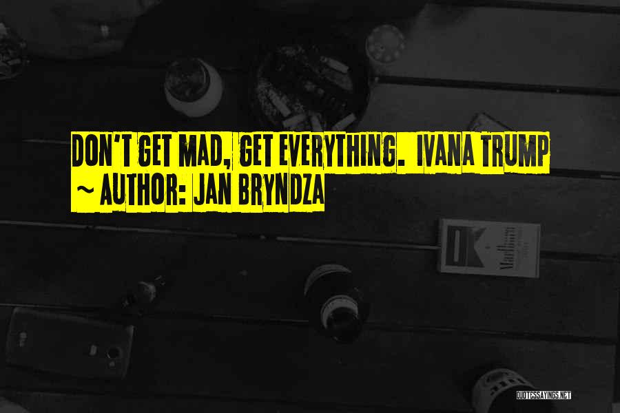 Jan Bryndza Quotes: Don't Get Mad, Get Everything. Ivana Trump