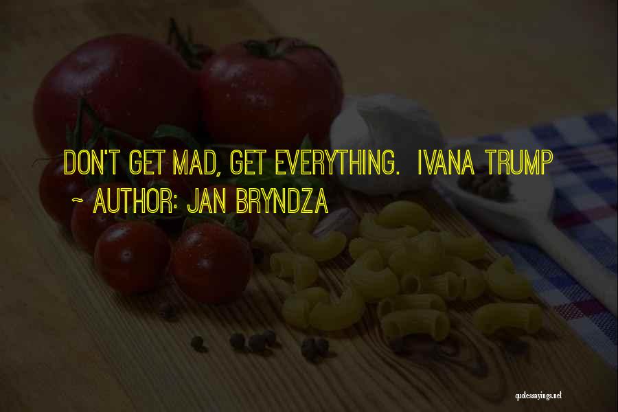 Jan Bryndza Quotes: Don't Get Mad, Get Everything. Ivana Trump