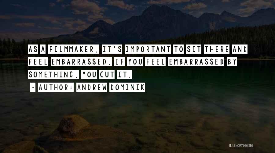 Andrew Dominik Quotes: As A Filmmaker, It's Important To Sit There And Feel Embarrassed. If You Feel Embarrassed By Something, You Cut It.