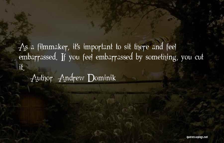 Andrew Dominik Quotes: As A Filmmaker, It's Important To Sit There And Feel Embarrassed. If You Feel Embarrassed By Something, You Cut It.