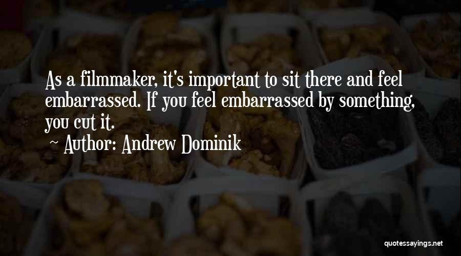 Andrew Dominik Quotes: As A Filmmaker, It's Important To Sit There And Feel Embarrassed. If You Feel Embarrassed By Something, You Cut It.