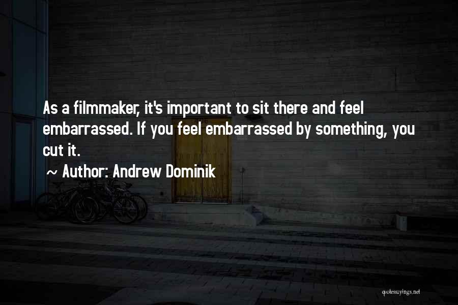 Andrew Dominik Quotes: As A Filmmaker, It's Important To Sit There And Feel Embarrassed. If You Feel Embarrassed By Something, You Cut It.