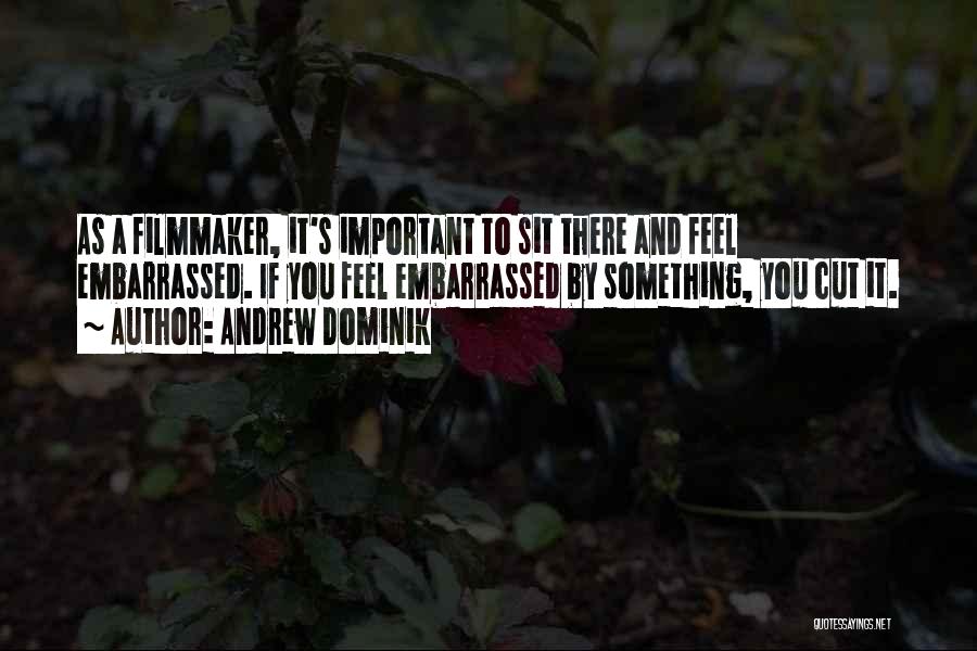 Andrew Dominik Quotes: As A Filmmaker, It's Important To Sit There And Feel Embarrassed. If You Feel Embarrassed By Something, You Cut It.
