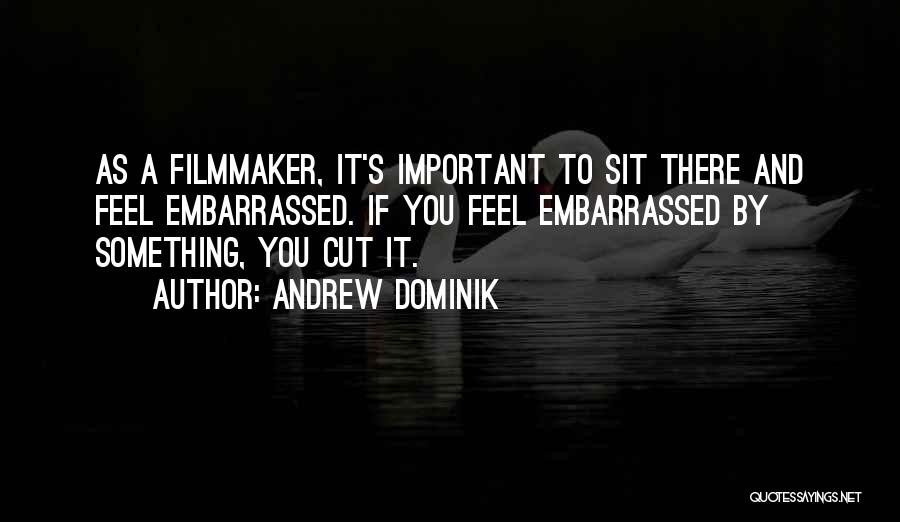 Andrew Dominik Quotes: As A Filmmaker, It's Important To Sit There And Feel Embarrassed. If You Feel Embarrassed By Something, You Cut It.