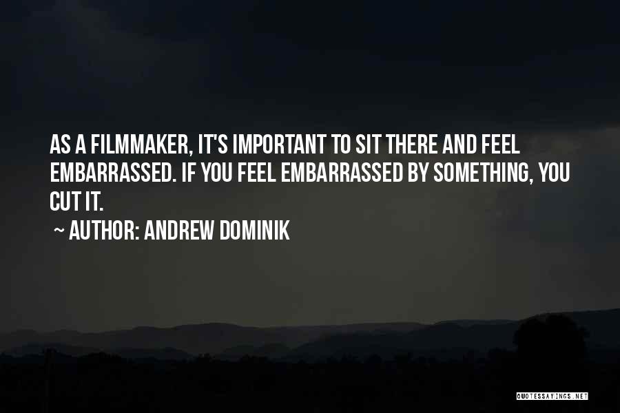Andrew Dominik Quotes: As A Filmmaker, It's Important To Sit There And Feel Embarrassed. If You Feel Embarrassed By Something, You Cut It.