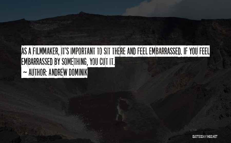 Andrew Dominik Quotes: As A Filmmaker, It's Important To Sit There And Feel Embarrassed. If You Feel Embarrassed By Something, You Cut It.