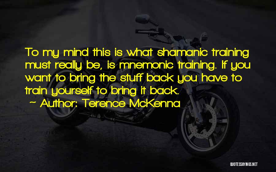 Terence McKenna Quotes: To My Mind This Is What Shamanic Training Must Really Be, Is Mnemonic Training. If You Want To Bring The