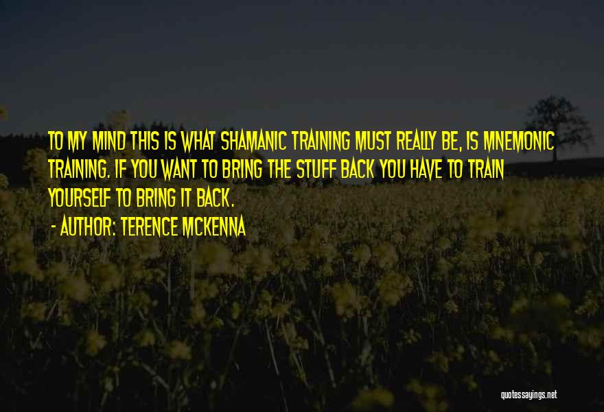Terence McKenna Quotes: To My Mind This Is What Shamanic Training Must Really Be, Is Mnemonic Training. If You Want To Bring The