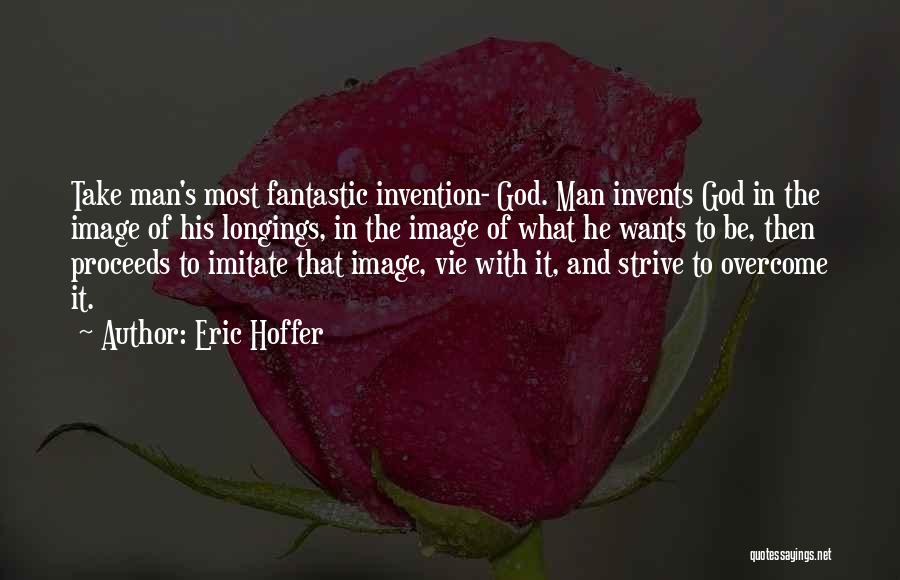 Eric Hoffer Quotes: Take Man's Most Fantastic Invention- God. Man Invents God In The Image Of His Longings, In The Image Of What